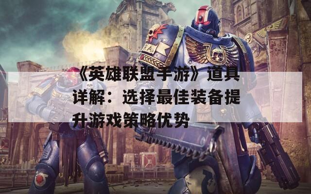 《英雄联盟手游》道具详解：选择最佳装备提升游戏策略优势