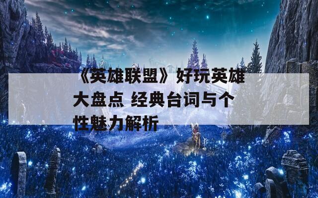 《英雄联盟》好玩英雄大盘点 经典台词与个性魅力解析