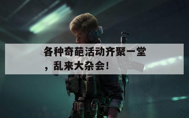 各种奇葩活动齐聚一堂，乱来大杂会！