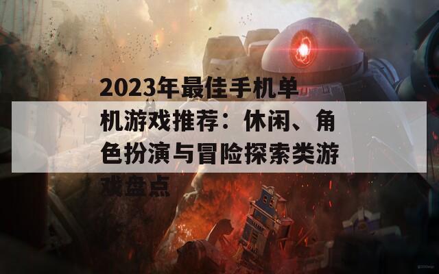 2023年最佳手机单机游戏推荐：休闲、角色扮演与冒险探索类游戏盘点