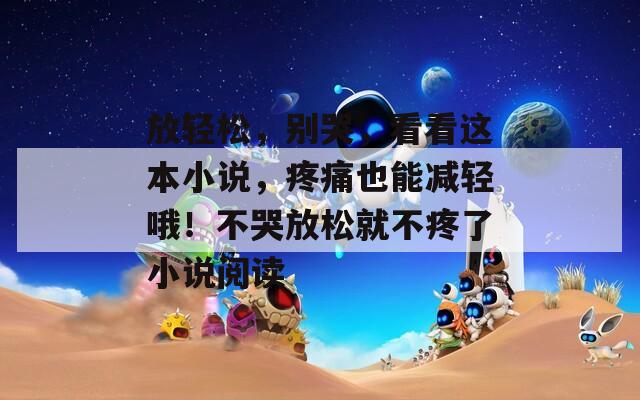 放轻松，别哭，看看这本小说，疼痛也能减轻哦！不哭放松就不疼了小说阅读