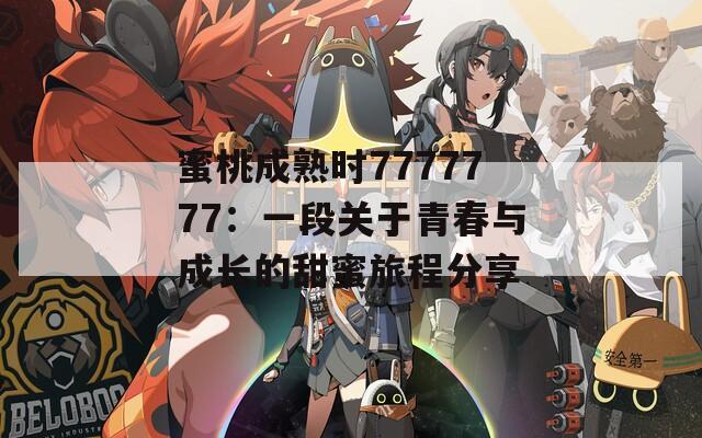 蜜桃成熟时7777777：一段关于青春与成长的甜蜜旅程分享