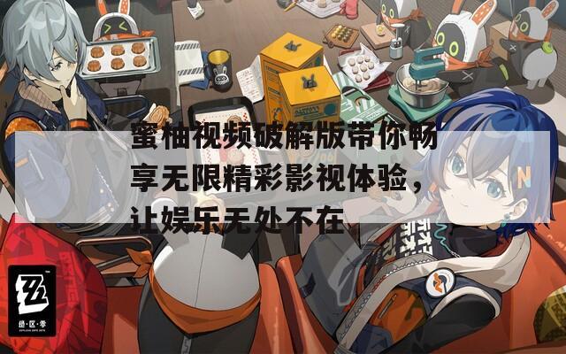 蜜柚视频破解版带你畅享无限精彩影视体验，让娱乐无处不在