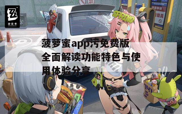 菠萝蜜app污免费版全面解读功能特色与使用体验分享