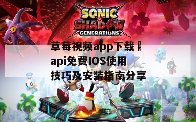 草莓视频app下载汅api免费IOS使用技巧及安装指南分享