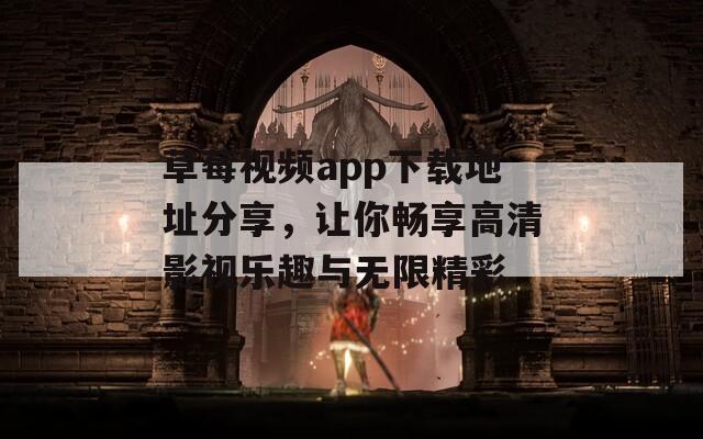草莓视频app下载地址分享，让你畅享高清影视乐趣与无限精彩