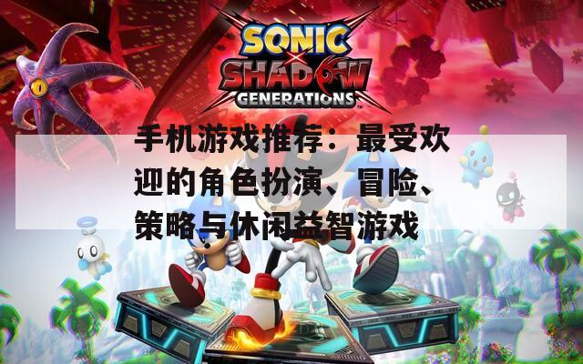 手机游戏推荐：最受欢迎的角色扮演、冒险、策略与休闲益智游戏