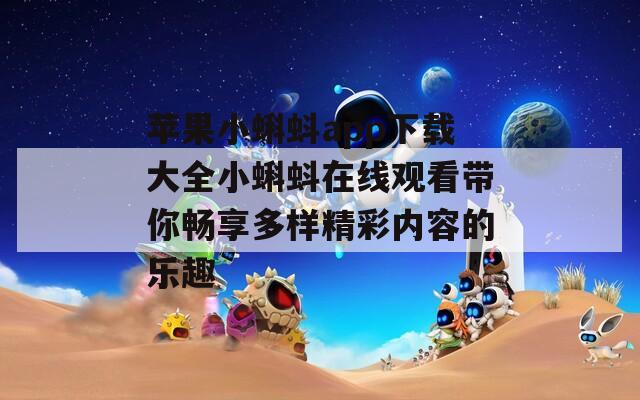 苹果小蝌蚪app下载大全小蝌蚪在线观看带你畅享多样精彩内容的乐趣