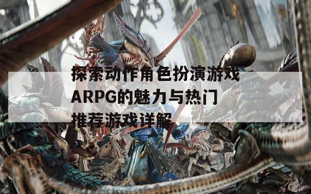 探索动作角色扮演游戏ARPG的魅力与热门推荐游戏详解