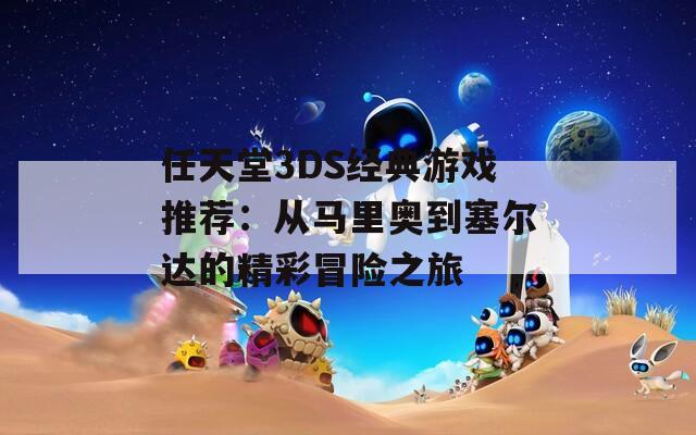 任天堂3DS经典游戏推荐：从马里奥到塞尔达的精彩冒险之旅