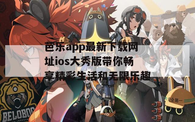 芭乐app最新下载网址ios大秀版带你畅享精彩生活和无限乐趣