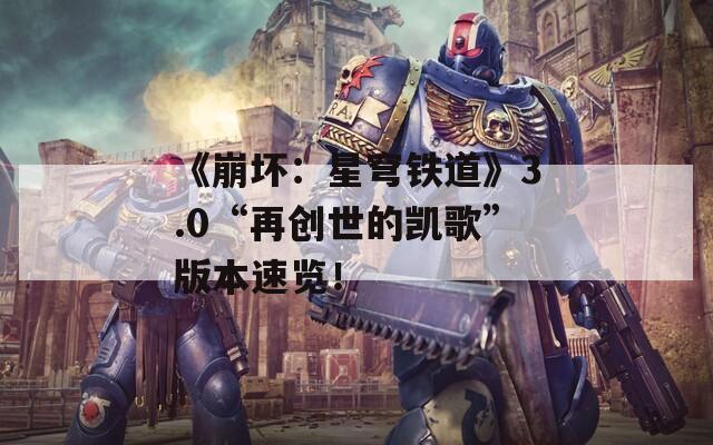 《崩坏：星穹铁道》3.0“再创世的凯歌”版本速览！