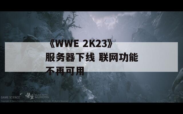 《WWE 2K23》服务器下线 联网功能不再可用