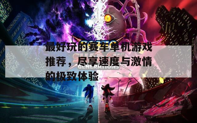 最好玩的赛车单机游戏推荐，尽享速度与激情的极致体验