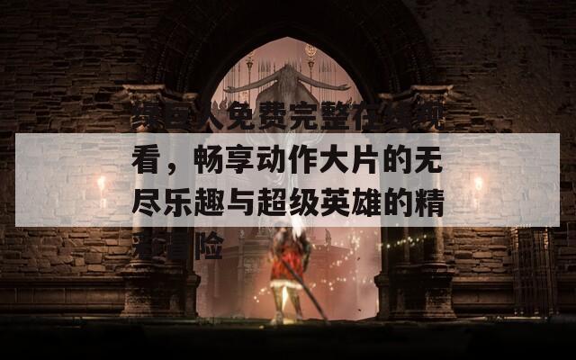 绿巨人免费完整在线观看，畅享动作大片的无尽乐趣与超级英雄的精彩冒险