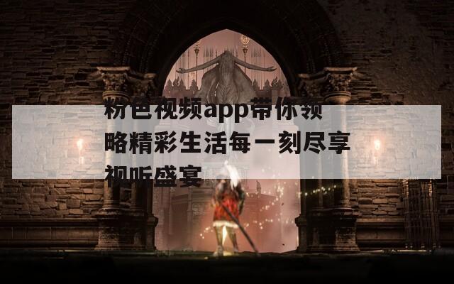 粉色视频app带你领略精彩生活每一刻尽享视听盛宴