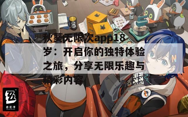 秋葵无限次app18岁：开启你的独特体验之旅，分享无限乐趣与精彩内容