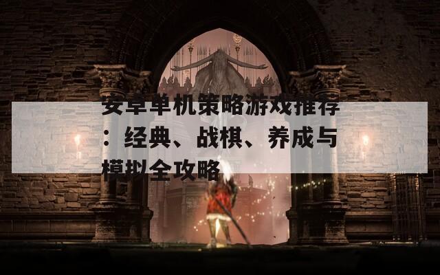 安卓单机策略游戏推荐：经典、战棋、养成与模拟全攻略