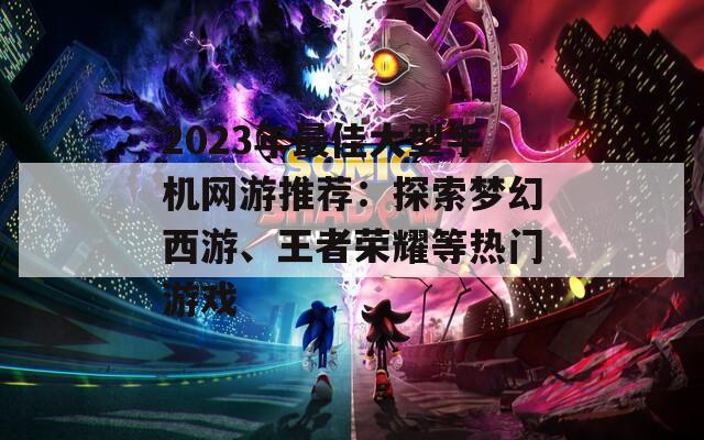 2023年最佳大型手机网游推荐：探索梦幻西游、王者荣耀等热门游戏