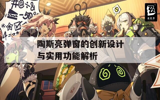 陶斯亮弹窗的创新设计与实用功能解析