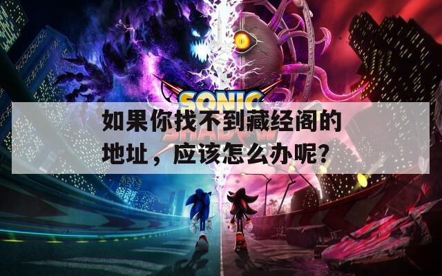 如果你找不到藏经阁的地址，应该怎么办呢？