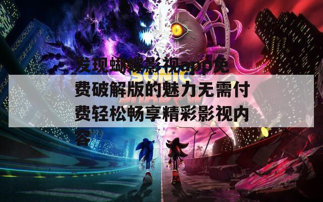 发现蝴蝶影视app免费破解版的魅力无需付费轻松畅享精彩影视内容
