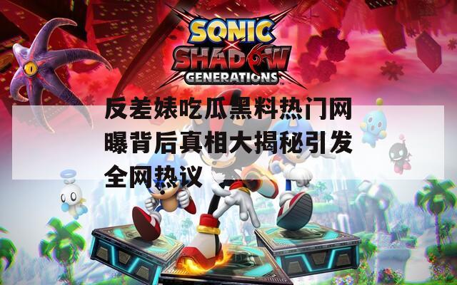 反差婊吃瓜黑料热门网曝背后真相大揭秘引发全网热议