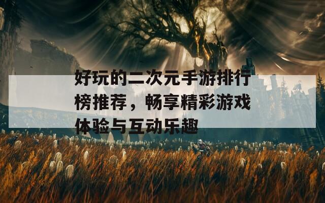 好玩的二次元手游排行榜推荐，畅享精彩游戏体验与互动乐趣