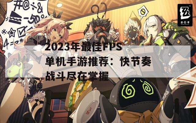 2023年最佳FPS单机手游推荐：快节奏战斗尽在掌握