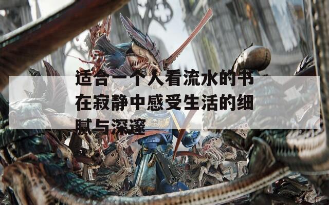 适合一个人看流水的书在寂静中感受生活的细腻与深邃