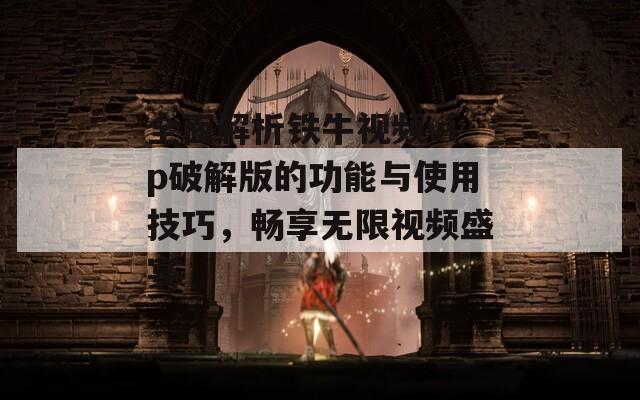 全面解析铁牛视频vip破解版的功能与使用技巧，畅享无限视频盛宴