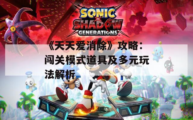 《天天爱消除》攻略：闯关模式道具及多元玩法解析