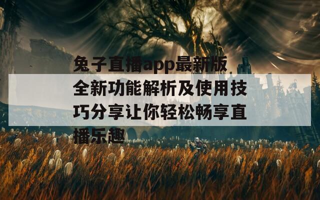 兔子直播app最新版全新功能解析及使用技巧分享让你轻松畅享直播乐趣