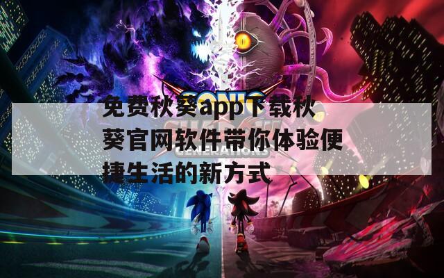免费秋葵app下载秋葵官网软件带你体验便捷生活的新方式