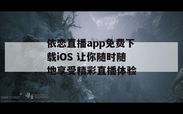 依恋直播app免费下载iOS 让你随时随地享受精彩直播体验