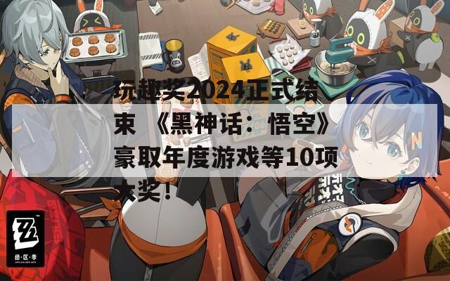 玩趣奖2024正式结束 《黑神话：悟空》豪取年度游戏等10项大奖！