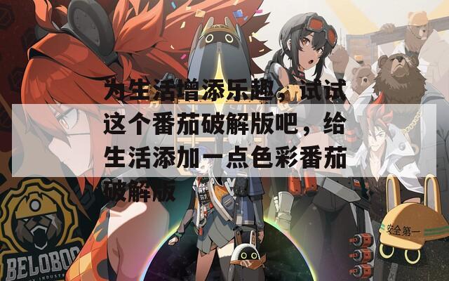为生活增添乐趣，试试这个番茄破解版吧，给生活添加一点色彩番茄破解版