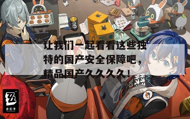 让我们一起看看这些独特的国产安全保障吧，精品国产久久久久！
