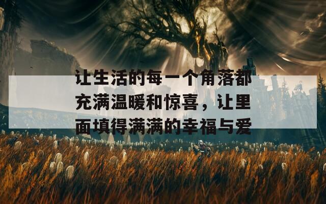 让生活的每一个角落都充满温暖和惊喜，让里面填得满满的幸福与爱