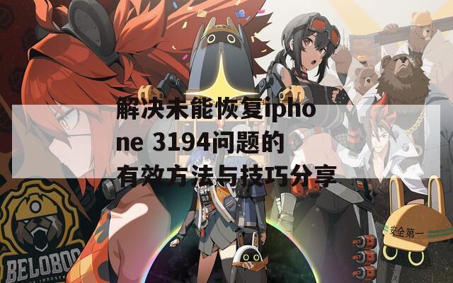 解决未能恢复iphone 3194问题的有效方法与技巧分享