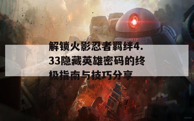 解锁火影忍者羁绊4.33隐藏英雄密码的终极指南与技巧分享