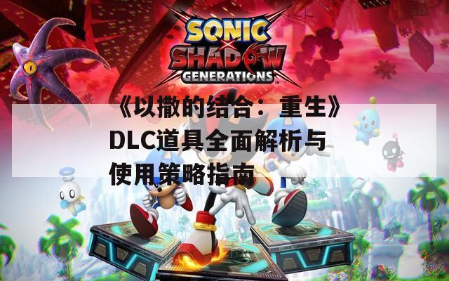 《以撒的结合：重生》DLC道具全面解析与使用策略指南