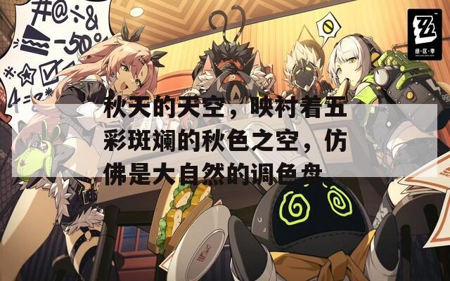 秋天的天空，映衬着五彩斑斓的秋色之空，仿佛是大自然的调色盘。