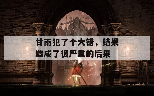 甘雨犯了个大错，结果造成了很严重的后果