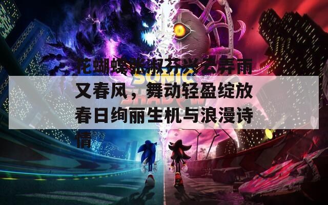 花蝴蝶张淑芬兴云弄雨又春风，舞动轻盈绽放春日绚丽生机与浪漫诗情
