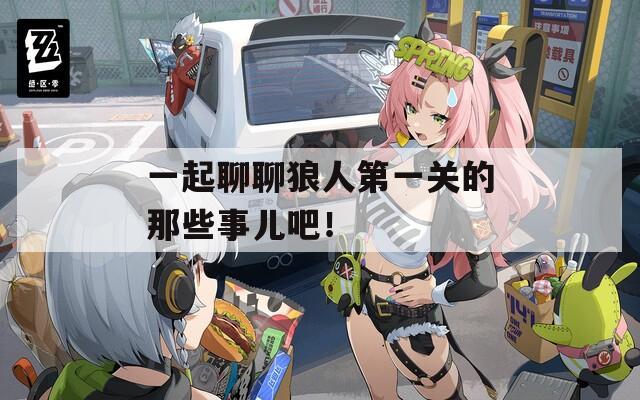 一起聊聊狼人第一关的那些事儿吧！