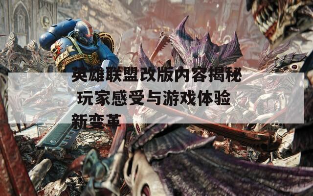 英雄联盟改版内容揭秘 玩家感受与游戏体验新变革