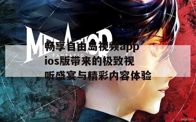 畅享自由岛视频appios版带来的极致视听盛宴与精彩内容体验