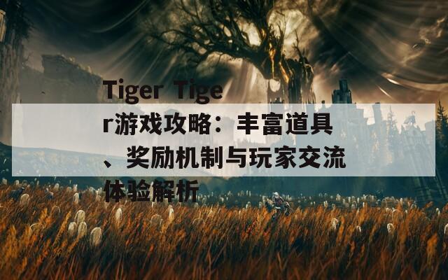 Tiger Tiger游戏攻略：丰富道具、奖励机制与玩家交流体验解析
