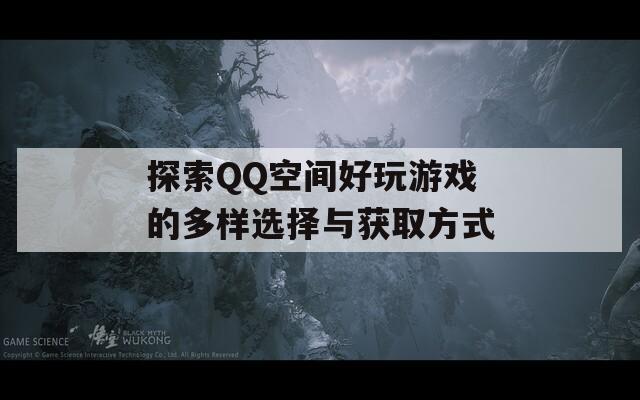 探索QQ空间好玩游戏的多样选择与获取方式